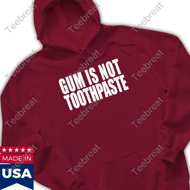 Gum Is Not Toothpaste Shirt Gum Is Not Toothpaste Tee Shirt