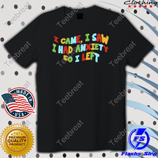I Came I Saw I Had Anxiety So I Left Shirt