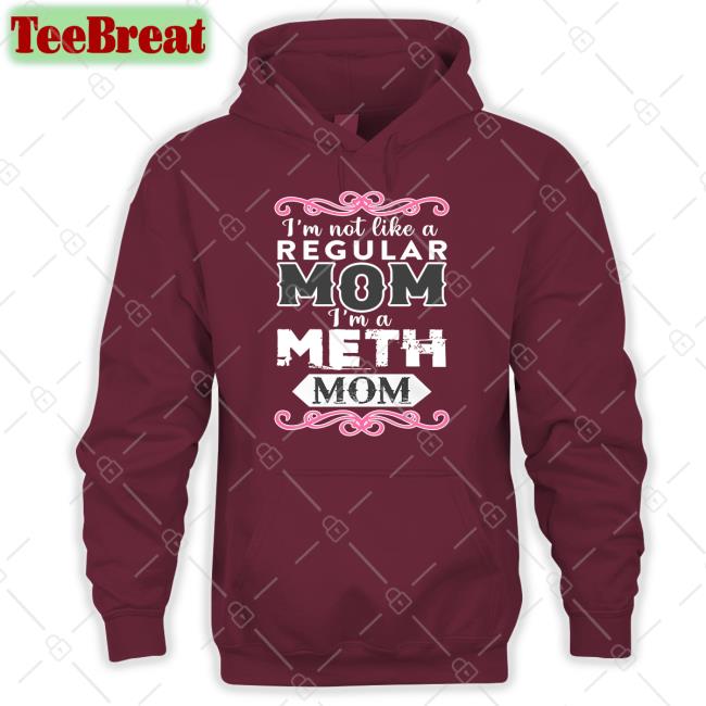 I'm Not Like A Regular Mom I'm A Meth Mom Shirt Shirtsthtgohard