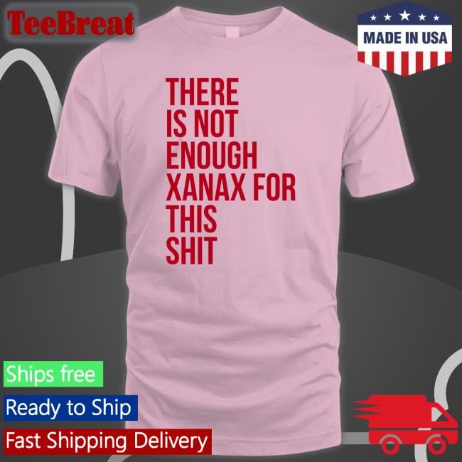 Shirts That Go Hard There Is Not Enough Xanax For This Shit Sweatshirt Shirtsthtgohard