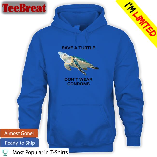 Shirts That Go Hard Save A Turtle Don't Wear Condoms Shirt Goodshirts Merch