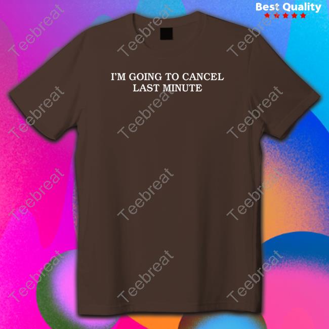 I'm Going To Cancel Last Minute T Shirt
