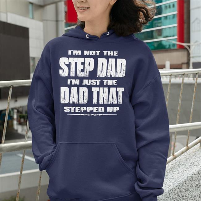 I'm Not The Step Dad I'm Just The Dad That Stepped Up T Shirt