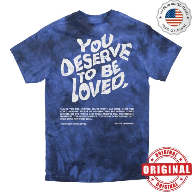 Official Dream Clothing You Deserve To Be Loved Tie Dye Top Shirt Lapis Dreamclothinghq Tie-Dye