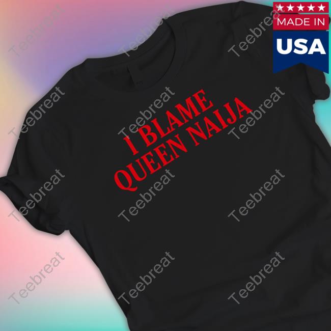 I Blame Queen Naija Shirt