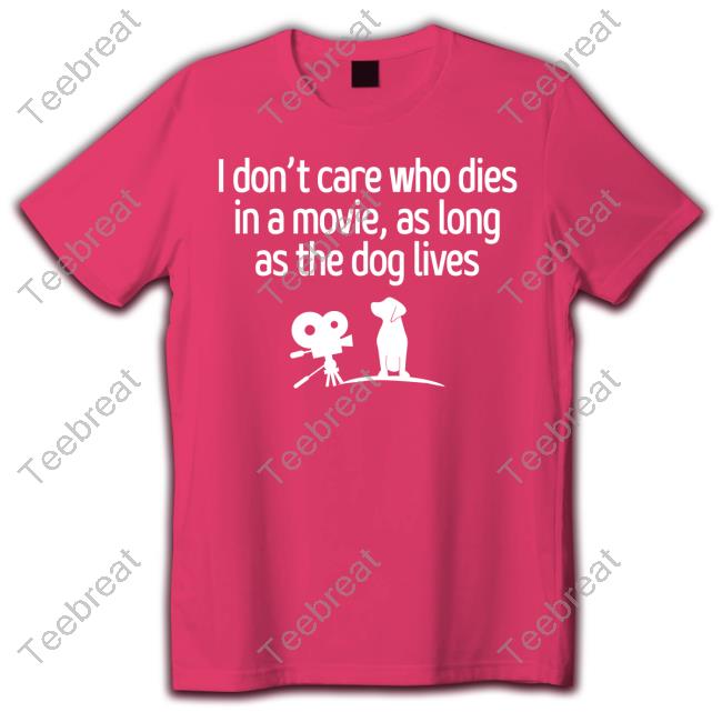 Shirts That Go Hard I Don't Care Who Dies In A Movie As Long As The Dog Lives Tee