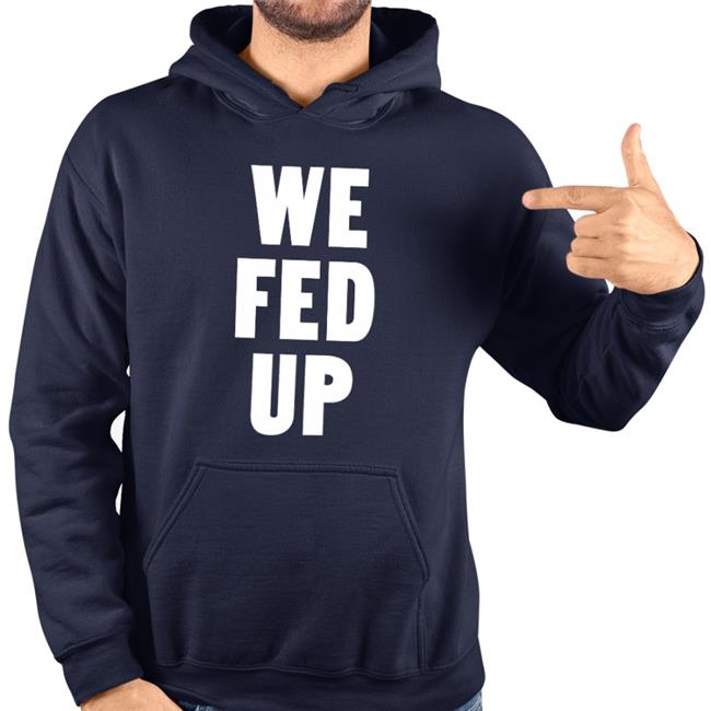 We Fed Up Shirt