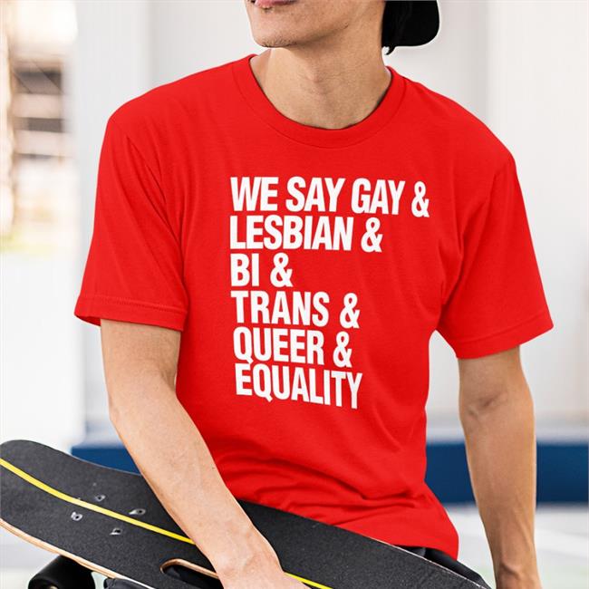 We Say Gay & Lesbian & Bi & Trans & Queer & Aquality Shirt