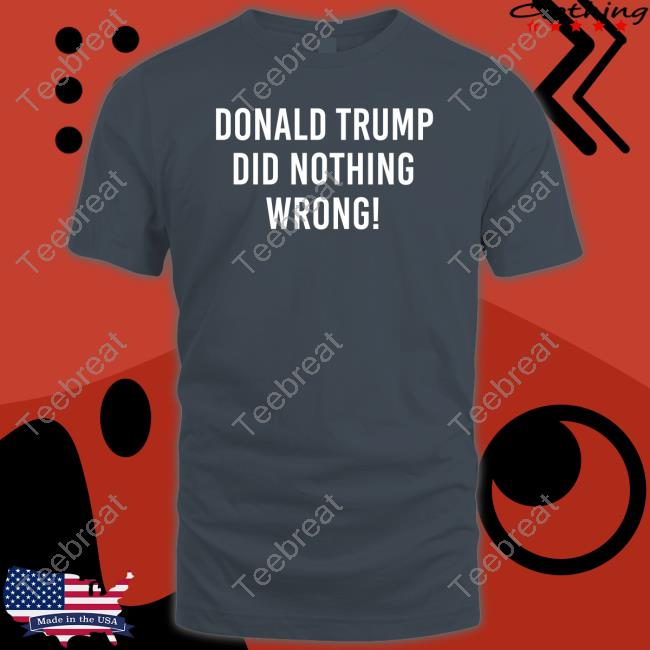 Official Donald Trump Did Nothing Wrong Tee Shirt Official Donald Trump Did Nothing Wrong Shirts