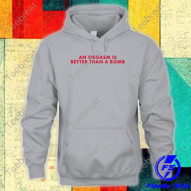 Chandler Bing An Orgasm Is Better Than A Bomb T Shirts An Orgasm Is Better Than A Bomb Long Sleeve T Shirt