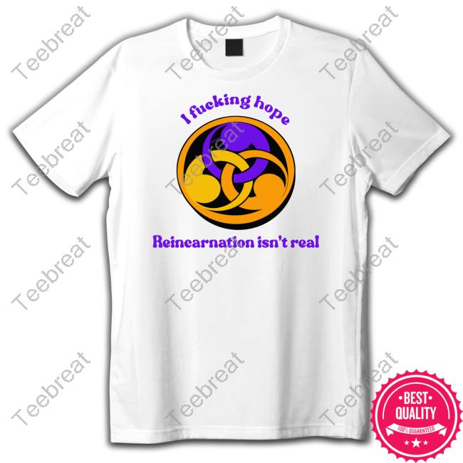 Goodshirts I Fucking Hope Reincarnation Isn't Real Shirt