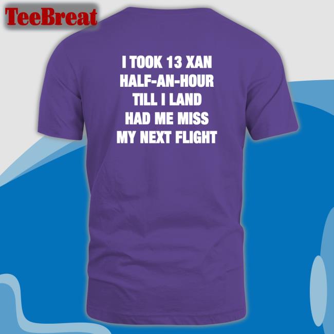 Shirts That Go Hard I Took 13 Xan Half An Hour Till I Land Had Me Miss My Next Flight Hooded Sweatshirt Shirtsthtgohard