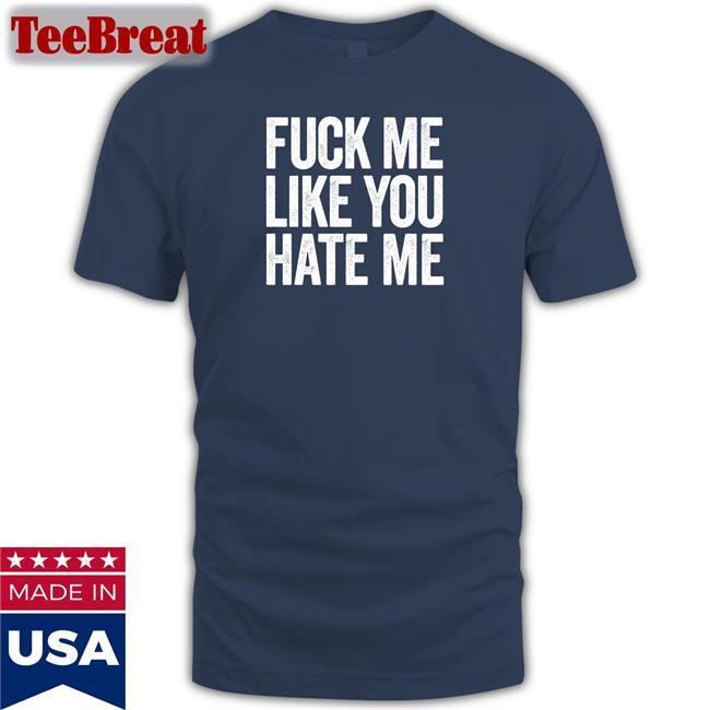 Shirtsthtgohard Fuck Me Like You Hate Me Shirt