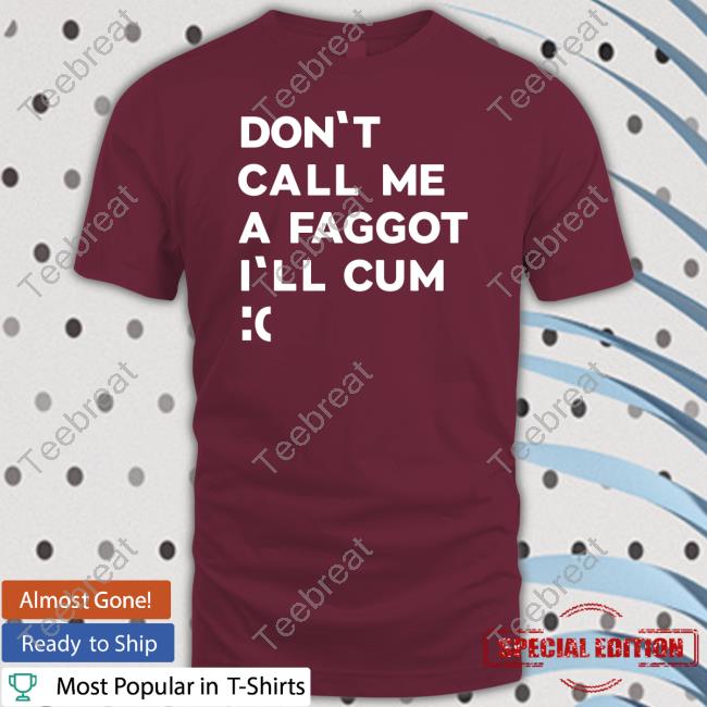 Don't Call Me A Faggot I'll Cum T-Shirt
