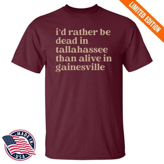 I’d Rather Be Dead In Tallahassee Than Alive In Gainesville Tee Shirt