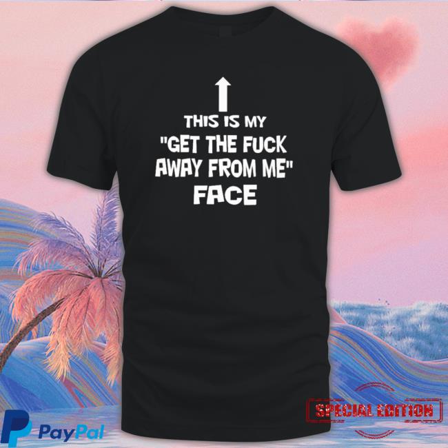Official This Is My Get The Fuck Away From Me Face Tee Shirt
