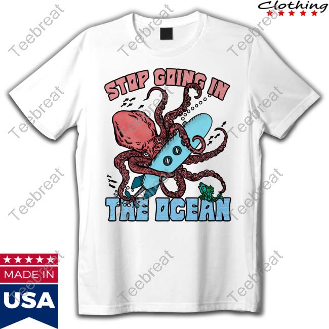 Stop Going In The Ocean Limited Edition Shirt
