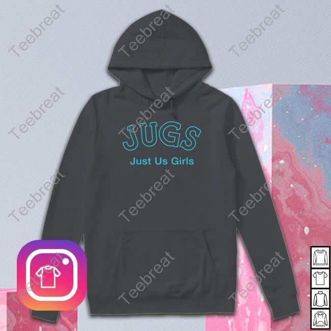 Shirts That Go Hard Jugs Just Us Girls Hoodie Shirtsthtgohard
