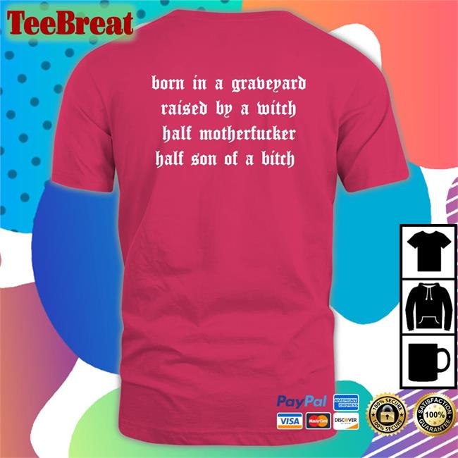 Shirts That Go Hard Born In A Graveyard Raised By A Witch Half Motherfucker Half Son Of A Bitch T Shirt Shirtsthtgohard