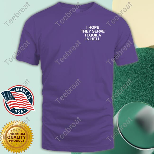 Official I Hope They Serve Tequila In Hell Shirt