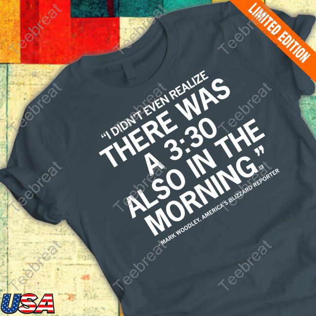 Official Mark Woodley I Didn't Even Realize There Was A 3:30 Also In The Morning T-Shirt