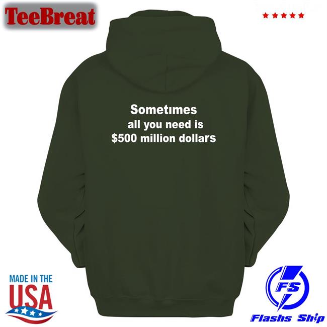 Sometimes All You Need Is $500 Million Dollars Shirts