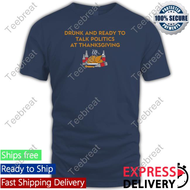 Drunk And Ready To Talk Politics At Thanksgiving Sweatshirt Shitheadsteve Shop