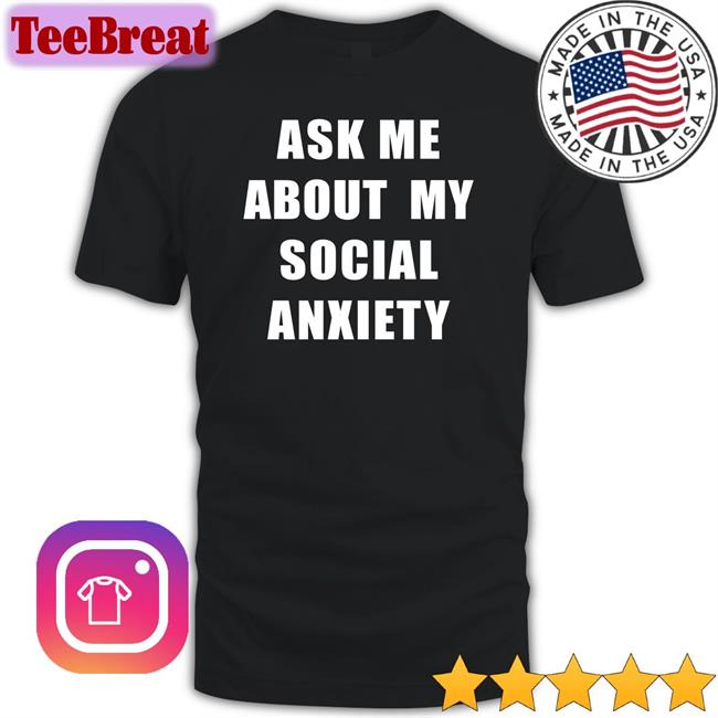 Skweezy Jibbs Ask Me About My Social Anxiety Shirts