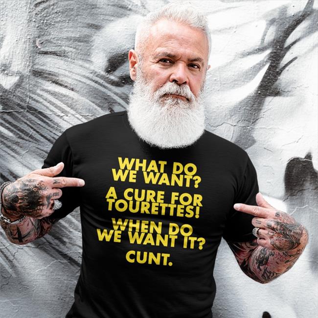 What Do We Want A Cure For Tourettes When Do We Want It Cunt Tee Shirts That Go Hard Merch