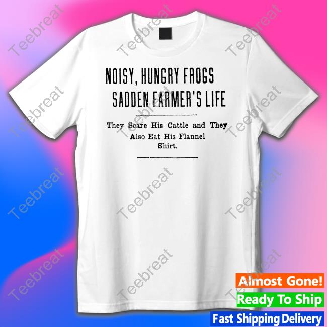 Noisy Hungry Frogs Sadden Farmer's Life Shirt