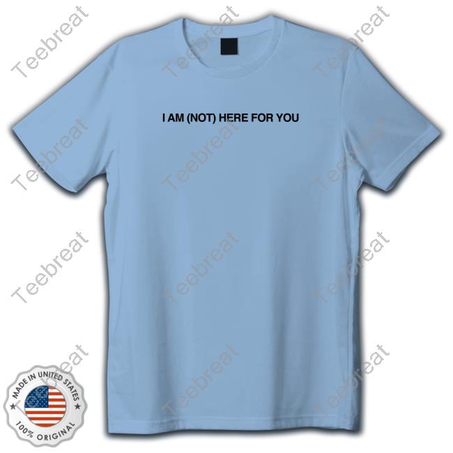 Official I Am Not Here For You Shirt