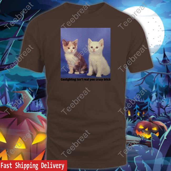 Official Gaslighting Isn't Real You Crazy Bitch Shirts