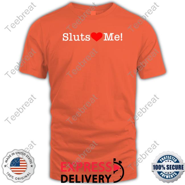 Sluts Love Me Shirt