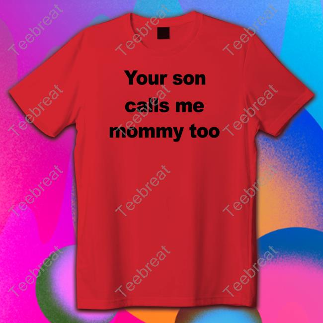 Your Son Calls Me Mommy Too New Shirt Official FeFe Your Son Calls Me Mommy Too Shirt