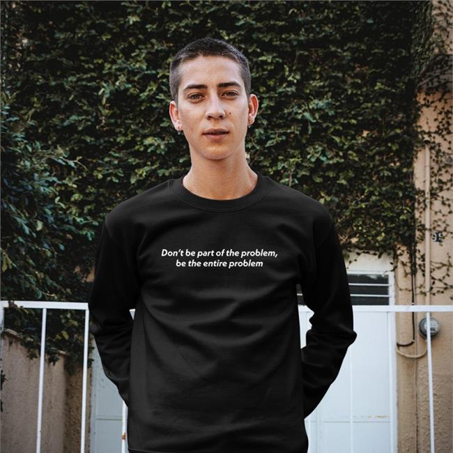 Don't Be Part Of The Problem Be The Entire Problem Hoodie