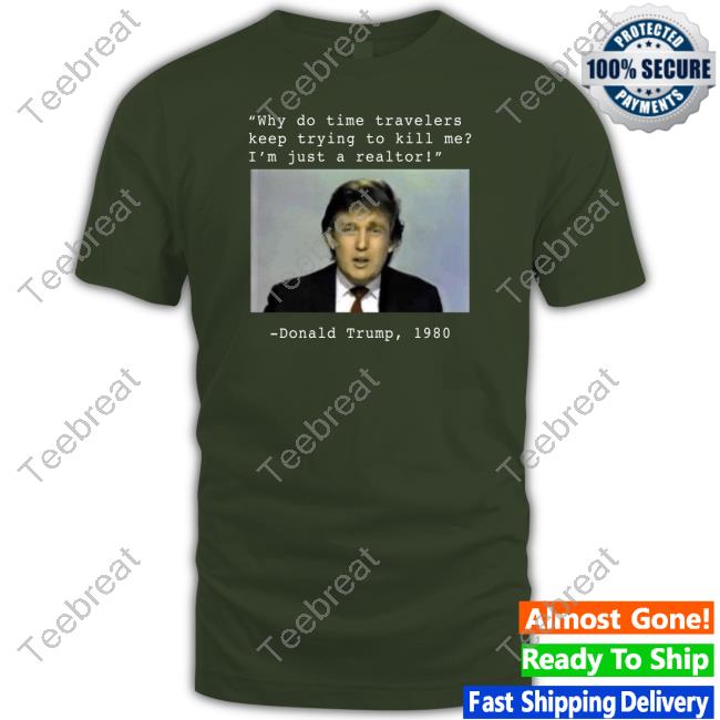 Why Do Time Travelers Keep Trying To Kill Me I’M Just A Realtor Donald Trump 1980 Shirt