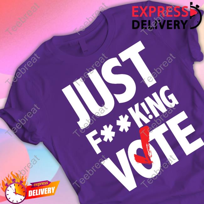 Just FucKing Vote Shirt Funny