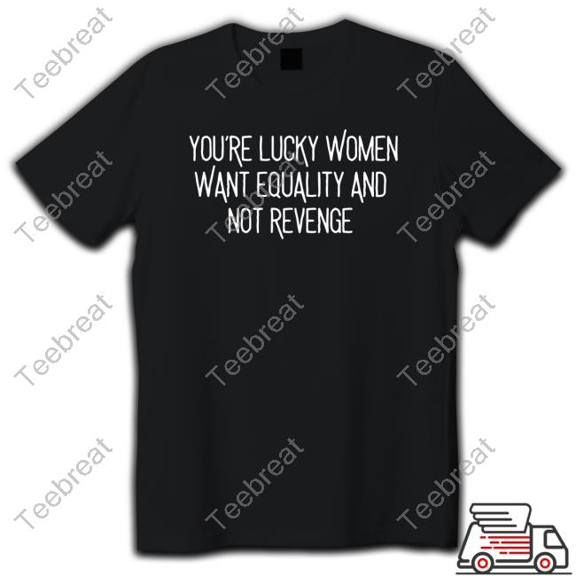 Official Bohobabe Merch You’Re Lucky Women Want Equality And Not Revenge T Shirts