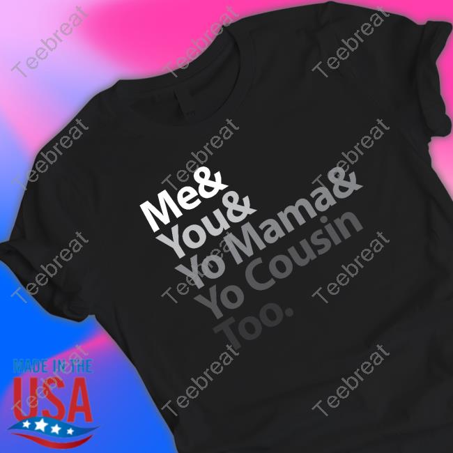 Me & You & Yo Mama & Yo Cousin Too Shirt Shannonnn Sharpes Burner