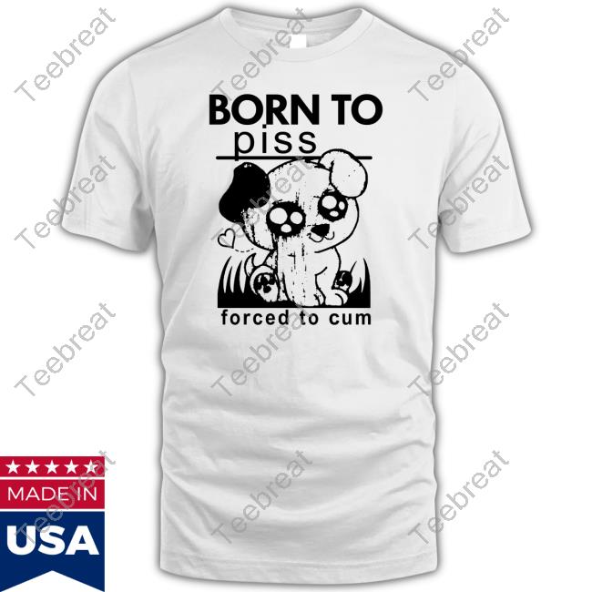 Shirts That Go Hard Born To Piss Forced To Cum Crewneck Sweatshirt Thegoodshirts