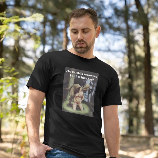 How This Make You Feel White Boy Shirt