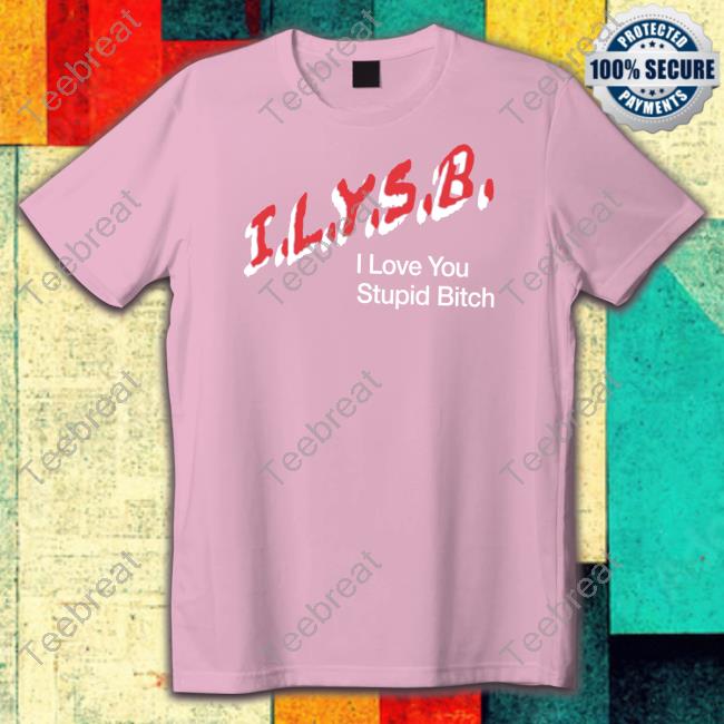 Official I.L.Y.S.B. I Love You Stupid Bitch Shirt Paul Klein