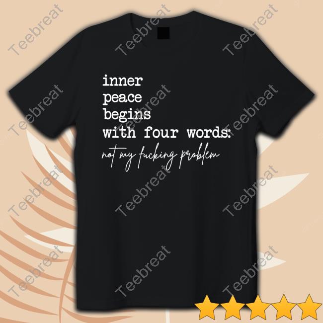 Inner Peace Begins With Four Words Not My Fucking Problem Tee