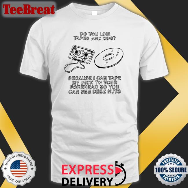 Do You Like Tapes And Cds T Shirts Shirts That Go Hard