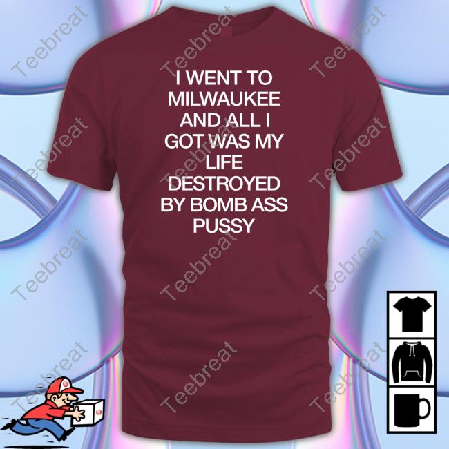 I Went To Milwaukee An All I Got Was My Life Destroyed By Bomb Ass Bussy Shirt Shirtsthtgohard