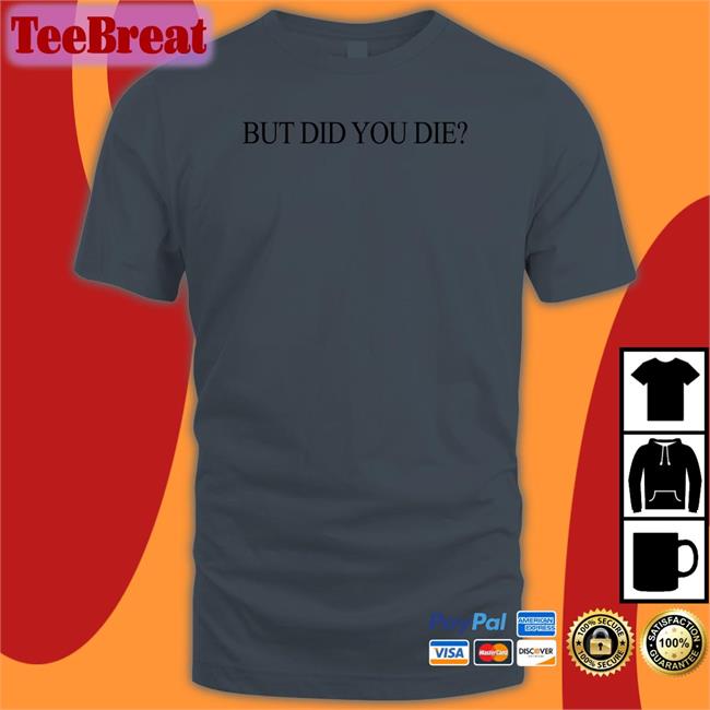 Shirts That Go Hard But Did You Die New Shirt Shirtsthtgohard