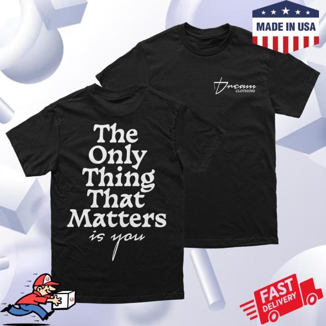 The Only Thing That Matters Shirt DREAM Clothing