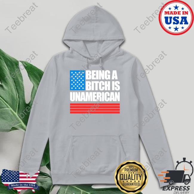 Being A Bitch Is Unamerican Hoodie