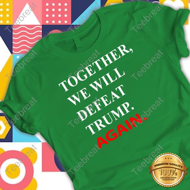 Official Together We Will Defeat Trump Again Hoodie Official Together We Will Defeat Trump Again Long Sleeve T Shirt