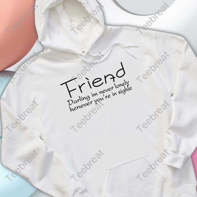 Poorly Translated Shirts Friend Darling I'm Never Lonely Henever You're In Sighle T Shirts